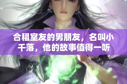合租室友的男朋友，名叫小千落，他的故事值得一听