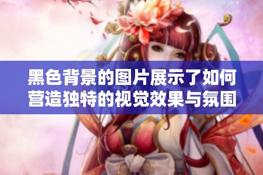黑色背景的图片展示了如何营造独特的视觉效果与氛围