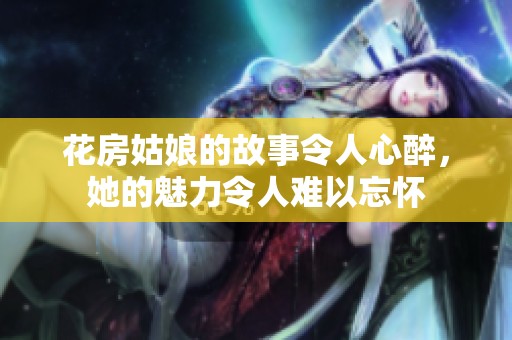 花房姑娘的故事令人心醉，她的魅力令人难以忘怀