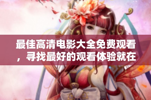 最佳高清电影大全免费观看，寻找最好的观看体验就在这里！