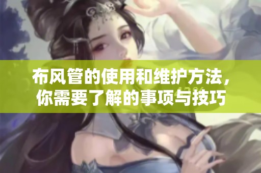 布风管的使用和维护方法，你需要了解的事项与技巧