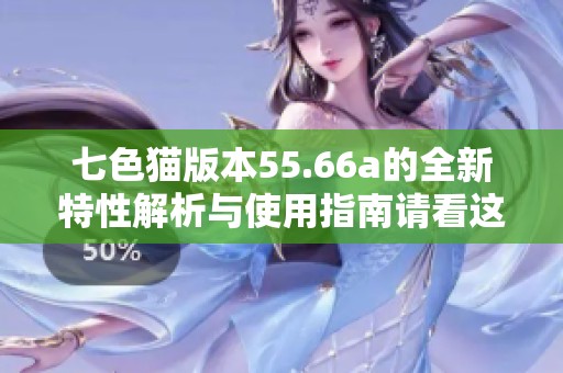 七色猫版本55.66a的全新特性解析与使用指南请看这里