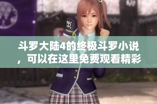 斗罗大陆4的终极斗罗小说，可以在这里免费观看精彩内容