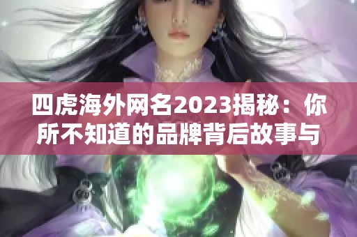 四虎海外网名2023揭秘：你所不知道的品牌背后故事与影响力