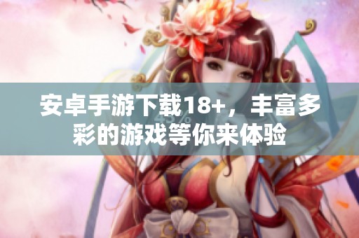 安卓手游下载18+，丰富多彩的游戏等你来体验