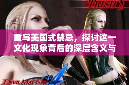 重写美国式禁忌，探讨这一文化现象背后的深层含义与影响