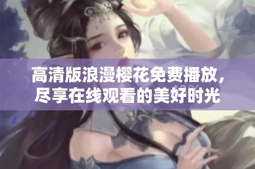 高清版浪漫樱花免费播放，尽享在线观看的美好时光