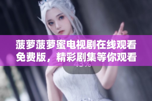 菠萝菠萝蜜电视剧在线观看免费版，精彩剧集等你观看的全新体验