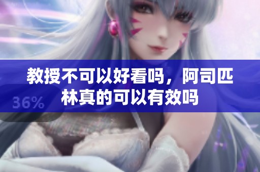 教授不可以好看吗，阿司匹林真的可以有效吗