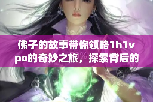 佛子的故事带你领略1h1vpo的奇妙之旅，探索背后的深刻意义