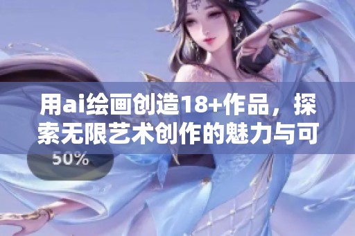 用ai绘画创造18+作品，探索无限艺术创作的魅力与可能性。