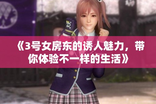 《3号女房东的诱人魅力，带你体验不一样的生活》