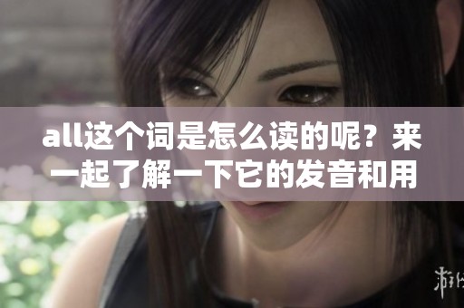 all这个词是怎么读的呢？来一起了解一下它的发音和用法吧