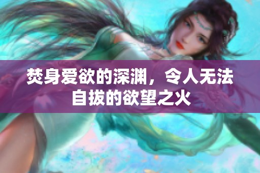 焚身爱欲的深渊，令人无法自拔的欲望之火
