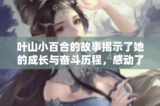 叶山小百合的故事揭示了她的成长与奋斗历程，感动了无数人心。