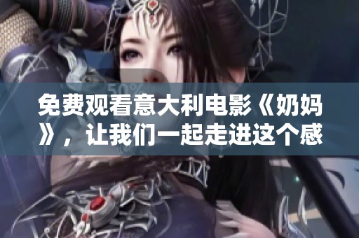 免费观看意大利电影《奶妈》，让我们一起走进这个感人的故事中