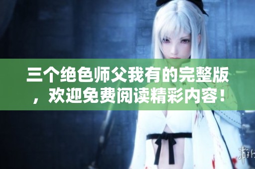 三个绝色师父我有的完整版，欢迎免费阅读精彩内容！