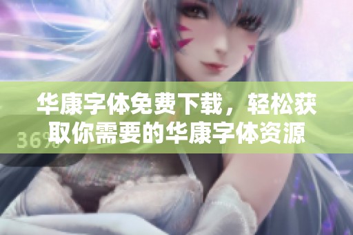 华康字体免费下载，轻松获取你需要的华康字体资源