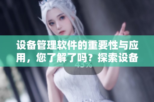 设备管理软件的重要性与应用，您了解了吗？探索设备管理软件带来的高效管理方式。