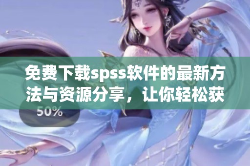 免费下载spss软件的最新方法与资源分享，让你轻松获取所需工具