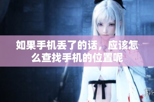 如果手机丢了的话，应该怎么查找手机的位置呢