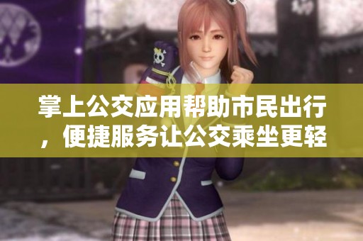 掌上公交应用帮助市民出行，便捷服务让公交乘坐更轻松