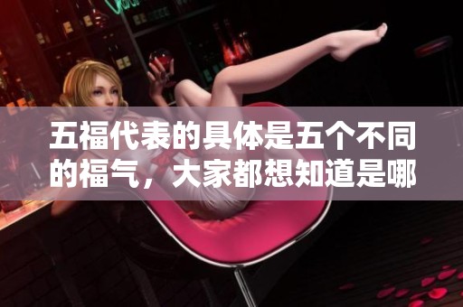 五福代表的具体是五个不同的福气，大家都想知道是哪五个福呢