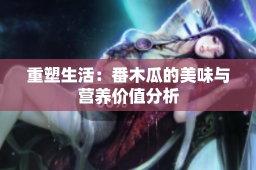 重塑生活：番木瓜的美味与营养价值分析