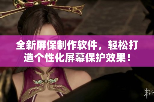 全新屏保制作软件，轻松打造个性化屏幕保护效果！