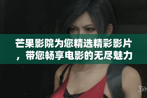 芒果影院为您精选精彩影片，带您畅享电影的无尽魅力。