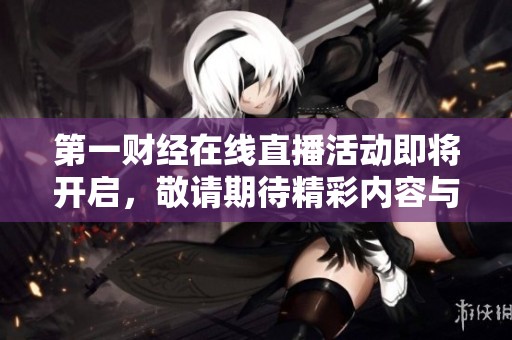 第一财经在线直播活动即将开启，敬请期待精彩内容与互动体验！