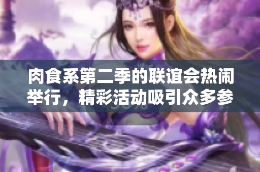 肉食系第二季的联谊会热闹举行，精彩活动吸引众多参与者