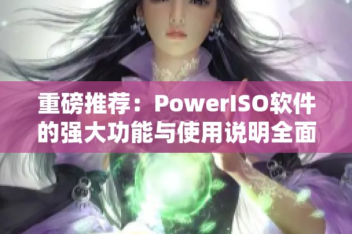 重磅推荐：PowerISO软件的强大功能与使用说明全面解析