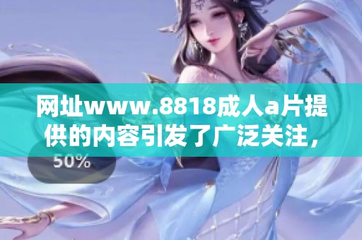 网址www.8818****提供的内容引发了广泛关注，大家对此进行了深入讨论