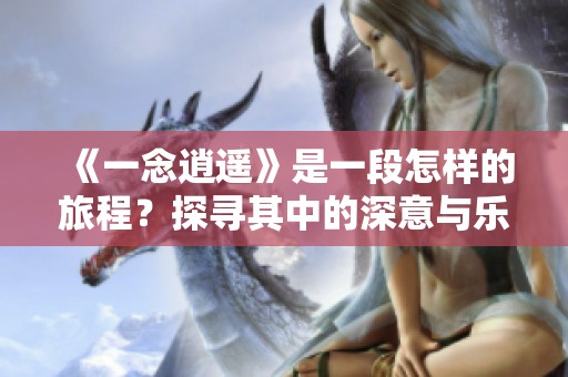 《一念逍遥》是一段怎样的旅程？探寻其中的深意与乐趣。