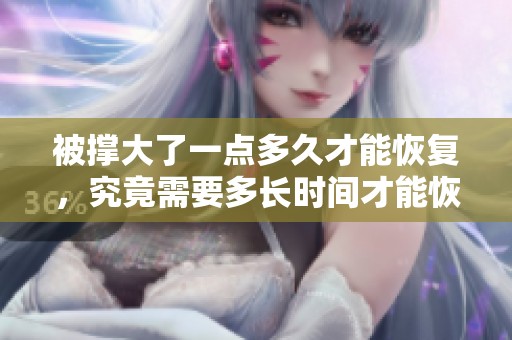 被撑大了一点多久才能恢复，究竟需要多长时间才能恢复正常呢