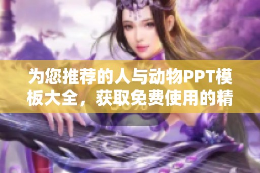 为您推荐的人与动物PPT模板大全，获取免费使用的精彩素材！