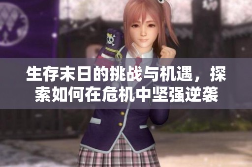 生存末日的挑战与机遇，探索如何在危机中坚强逆袭