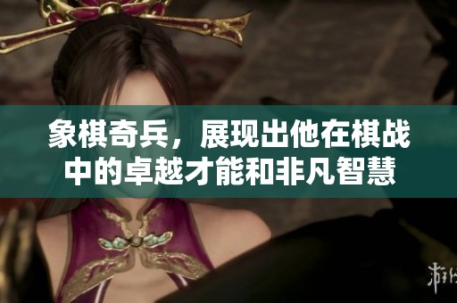 象棋奇兵，展现出他在棋战中的卓越才能和非凡智慧