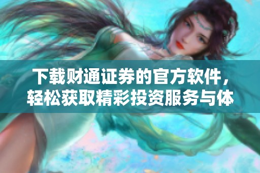 下载财通证券的官方软件，轻松获取精彩投资服务与体验