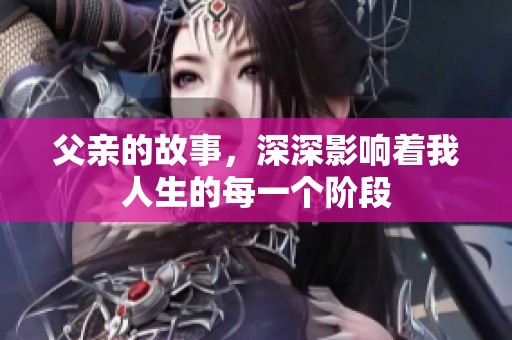 父亲的故事，深深影响着我人生的每一个阶段