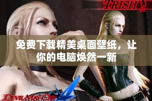 免费下载精美桌面壁纸，让你的电脑焕然一新