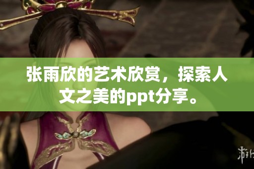 张雨欣的艺术欣赏，探索人文之美的ppt分享。