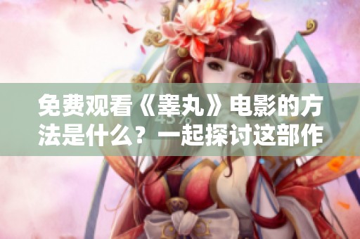 免费观看《睾丸》电影的方法是什么？一起探讨这部作品吧！