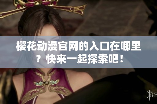 樱花动漫官网的入口在哪里？快来一起探索吧！