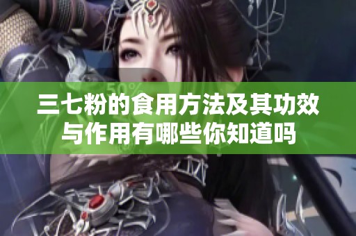 三七粉的食用方法及其功效与作用有哪些你知道吗