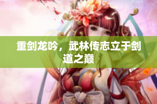 重剑龙吟，武林传志立于剑道之巅