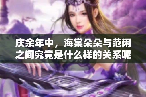 庆余年中，海棠朵朵与范闲之间究竟是什么样的关系呢
