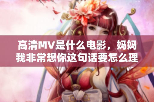高清MV是什么电影，妈妈我非常想你这句话要怎么理解呢