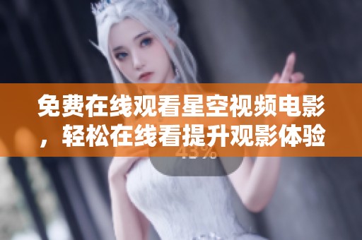 免费在线观看星空视频电影，轻松在线看提升观影体验